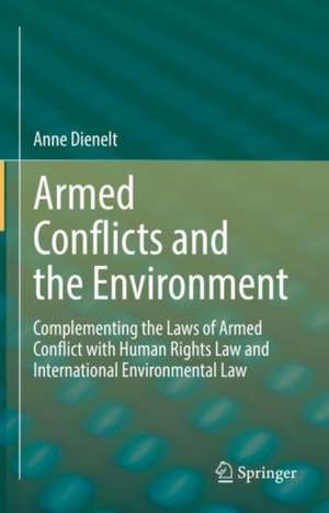 Armed Conflicts and the Environment: Complementing the Laws of Armed Conflict with Human Rights Law and International Environmental Law de Anne Dienelt