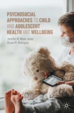 Psychosocial Approaches to Child and Adolescent Health and Wellbeing de Jennifer M. Waite-Jones