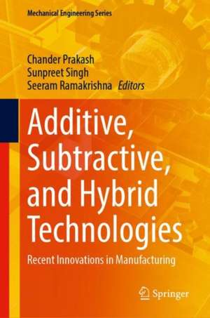 Additive, Subtractive, and Hybrid Technologies: Recent Innovations in Manufacturing de Chander Prakash