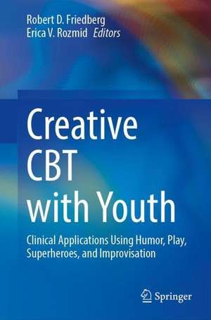 Creative CBT with Youth: Clinical Applications Using Humor, Play, Superheroes, and Improvisation de Robert D. Friedberg