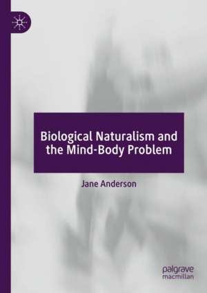 Biological Naturalism and the Mind-Body Problem de Jane Anderson