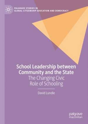 School Leadership between Community and the State: The Changing Civic Role of Schooling de David Lundie