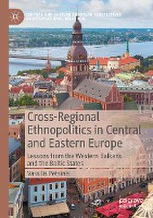 Cross-Regional Ethnopolitics in Central and Eastern Europe: Lessons from the Western Balkans and the Baltic States de Vassilis Petsinis