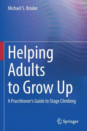 Helping Adults to Grow Up: A Practitioner's Guide to Stage Climbing de Michael S. Broder