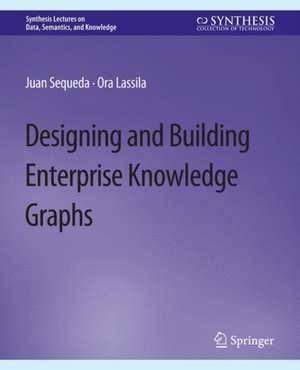 Designing and Building Enterprise Knowledge Graphs de Juan Sequeda