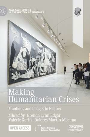 Making Humanitarian Crises: Emotions and Images in History de Brenda Lynn Edgar