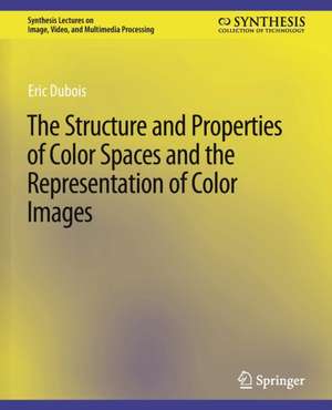 The Structure and Properties of Color Spaces and the Representation of Color Images de Eric Dubois