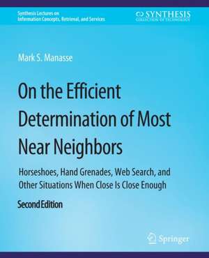 On the Efficient Determination of Most Near Neighbors: Horseshoes, Hand Grenades, Web Search and Other Situations When Close Is Close Enough, Second Edition de Mark S. Manasse