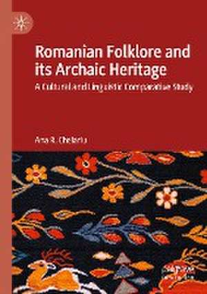 Romanian Folklore and its Archaic Heritage: A cultural and Linguistic Comparative Study de Ana R. Chelariu