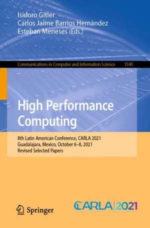 High Performance Computing: 8th Latin American Conference, CARLA 2021, Guadalajara, Mexico, October 6–8, 2021, Revised Selected Papers de Isidoro Gitler