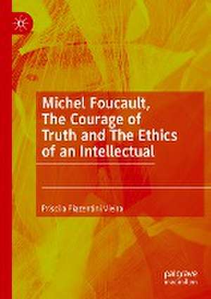 Michel Foucault, The Courage of Truth and The Ethics of an Intellectual de Priscila Piazentini Vieira