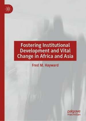 Fostering Institutional Development and Vital Change in Africa and Asia de Fred M. Hayward