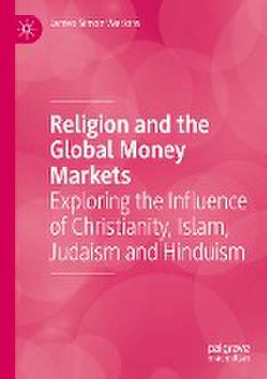 Religion and the Global Money Markets: Exploring the Influence of Christianity, Islam, Judaism and Hinduism de James Simon Watkins