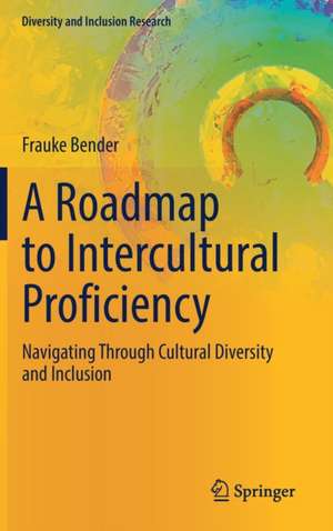 A Roadmap to Intercultural Proficiency: Navigating Through Cultural Diversity and Inclusion de Frauke Bender