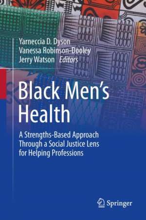 Black Men’s Health: A Strengths-Based Approach Through a Social Justice Lens for Helping Professions de Yarneccia D. Dyson