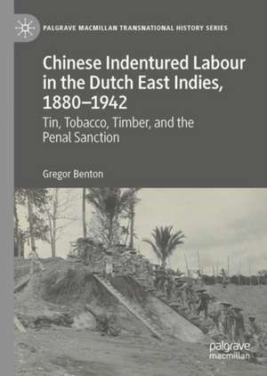 Chinese Indentured Labour in the Dutch East Indies, 1880–1942: Tin, Tobacco, Timber, and the Penal Sanction de Gregor Benton