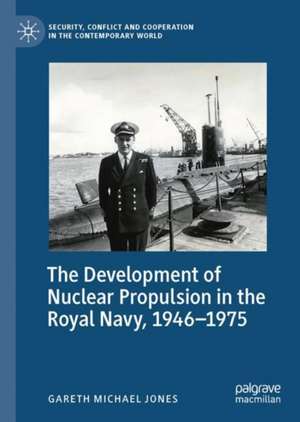 The Development of Nuclear Propulsion in the Royal Navy, 1946-1975 de Gareth Michael Jones