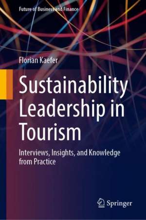 Sustainability Leadership in Tourism: Interviews, Insights, and Knowledge from Practice de Florian Kaefer