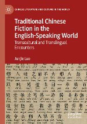 Traditional Chinese Fiction in the English-Speaking World: Transcultural and Translingual Encounters de Junjie Luo