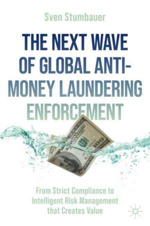 The Next Wave of Global Anti-Money Laundering Enforcement: From Strict Compliance to Intelligent Risk Management that Creates Value de Sven Stumbauer