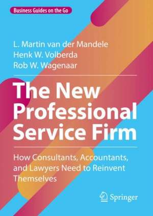 The New Professional Service Firm: How Consultants, Accountants, and Lawyers Need to Reinvent Themselves de L. Martin van der Mandele