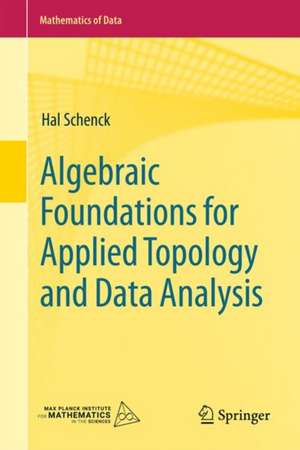 Algebraic Foundations for Applied Topology and Data Analysis de Hal Schenck