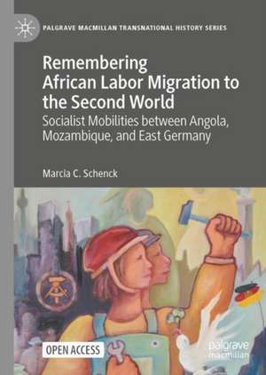 Remembering African Labor Migration to the Second World: Socialist Mobilities between Angola, Mozambique, and East Germany de Marcia C. Schenck