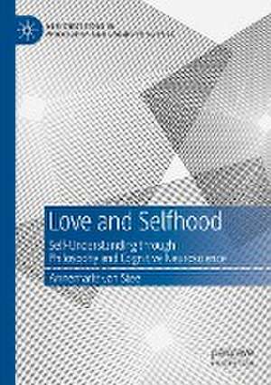 Love and Selfhood: Self-understanding Through Philosophy and Cognitive Neuroscience de Annemarie van Stee