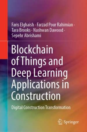 Blockchain of Things and Deep Learning Applications in Construction: Digital Construction Transformation de Faris Elghaish