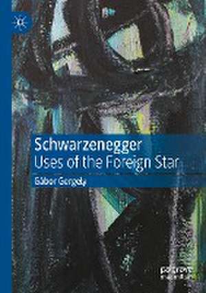 Schwarzenegger: Uses of the Foreign Star de Gábor Gergely