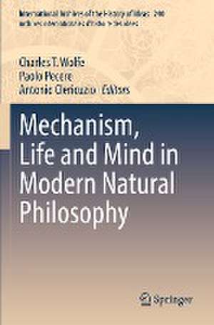 Mechanism, Life and Mind in Modern Natural Philosophy de Charles T. Wolfe