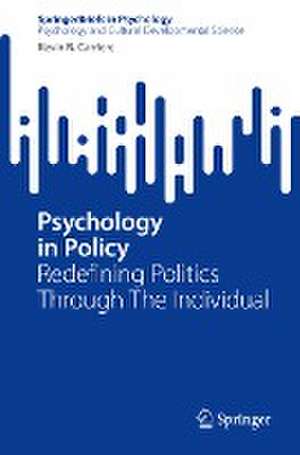 Psychology in Policy: Redefining Politics Through The Individual de Kevin R. Carriere