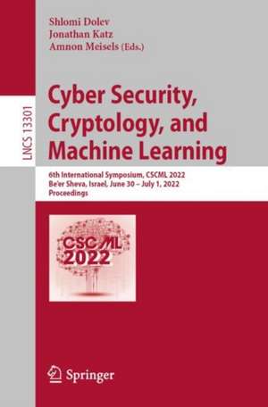 Cyber Security, Cryptology, and Machine Learning: 6th International Symposium, CSCML 2022, Be'er Sheva, Israel, June 30 – July 1, 2022, Proceedings de Shlomi Dolev