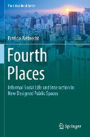 Fourth Places: Informal Social Life and Interaction in New Designed Public Spaces de Patricia Aelbrecht