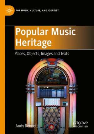 Popular Music Heritage: Places, Objects, Images and Texts de Andy Bennett