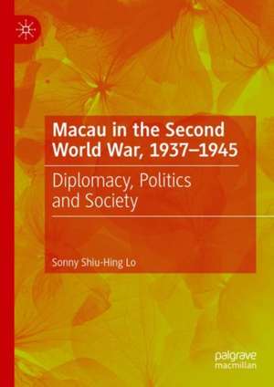 Macau in the Second World War, 1937-1945: Diplomacy, Politics and Society de Sonny Shiu-Hing Lo