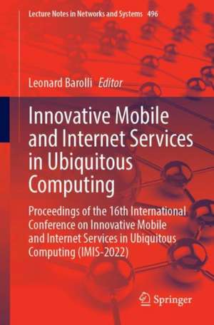 Innovative Mobile and Internet Services in Ubiquitous Computing: Proceedings of the 16th International Conference on Innovative Mobile and Internet Services in Ubiquitous Computing (IMIS-2022) de Leonard Barolli