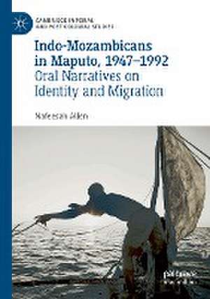 Indo-Mozambicans in Maputo, 1947-1992: Oral Narratives on Identity and Migration de Nafeesah Allen