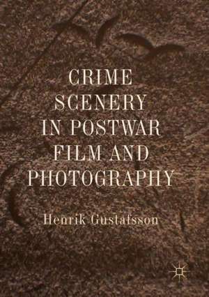 Crime Scenery in Postwar Film and Photography de Henrik Gustafsson