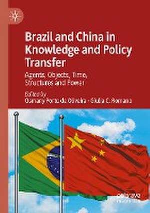 Brazil and China in Knowledge and Policy Transfer: Agents, Objects, Time, Structures and Power de Osmany Porto de Oliveira