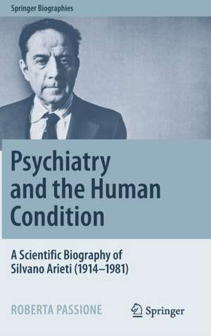 Psychiatry and the Human Condition: A Scientific Biography of Silvano Arieti (1914–1981) de Roberta Passione