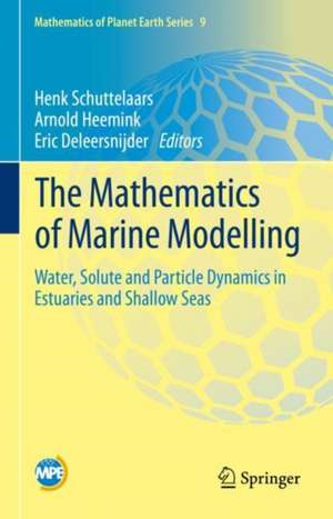 The Mathematics of Marine Modelling: Water, Solute and Particle Dynamics in Estuaries and Shallow Seas de Henk Schuttelaars