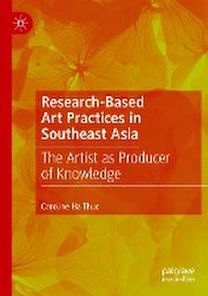 Research-Based Art Practices in Southeast Asia: The Artist as Producer of Knowledge de Caroline Ha Thuc