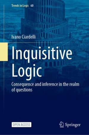 Inquisitive Logic: Consequence and Inference in the Realm of Questions de Ivano Ciardelli