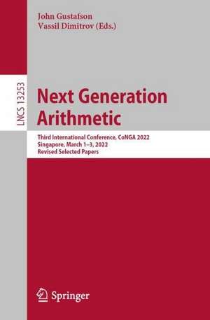 Next Generation Arithmetic: Third International Conference, CoNGA 2022, Singapore, March 1–3, 2022, Revised Selected Papers de John Gustafson