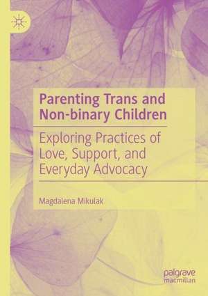 Parenting Trans and Non-binary Children: Exploring Practices of Love, Support, and Everyday Advocacy de Magdalena Mikulak