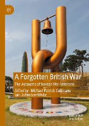 A Forgotten British War: The Accounts of Korean War Veterans de Michael Patrick Cullinane