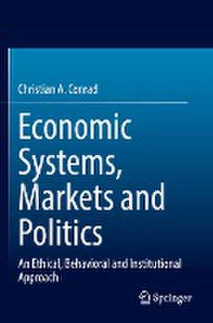 Economic Systems, Markets and Politics: An Ethical, Behavioral and Institutional Approach de Christian A. Conrad