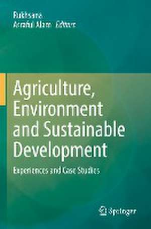 Agriculture, Environment and Sustainable Development: Experiences and Case Studies de Rukhsana