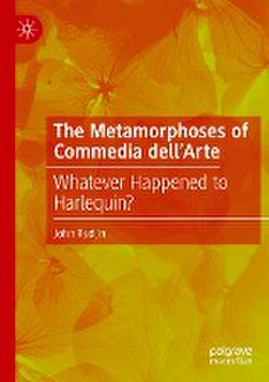 The Metamorphoses of Commedia dell’Arte: Whatever Happened to Harlequin? de John Rudlin